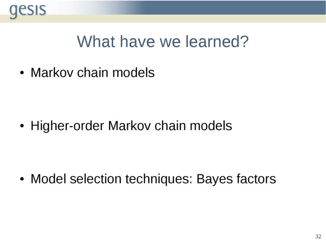 32
What have we learned?
●
Markov chain models
●
Higher-order Markov chain models
●
Model selection techniques: Bayes factors
