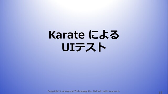 Copyright © Acroquest Technology Co., Ltd. All rights reserved.
13
Karate による
UIテスト
