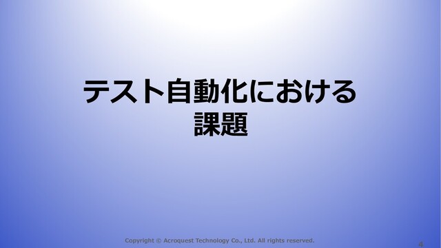 Copyright © Acroquest Technology Co., Ltd. All rights reserved.
4
テスト⾃動化における
課題
