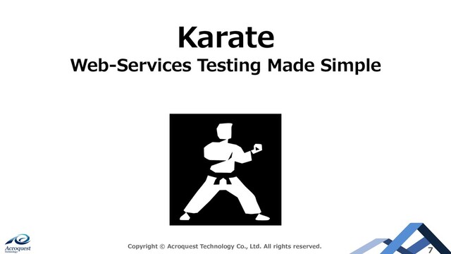 Copyright © Acroquest Technology Co., Ltd. All rights reserved.
7
Karate
Web-Services Testing Made Simple

