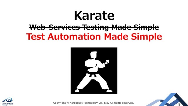 Copyright © Acroquest Technology Co., Ltd. All rights reserved.
8
Karate
Web-Services Testing Made Simple
Test Automation Made Simple
