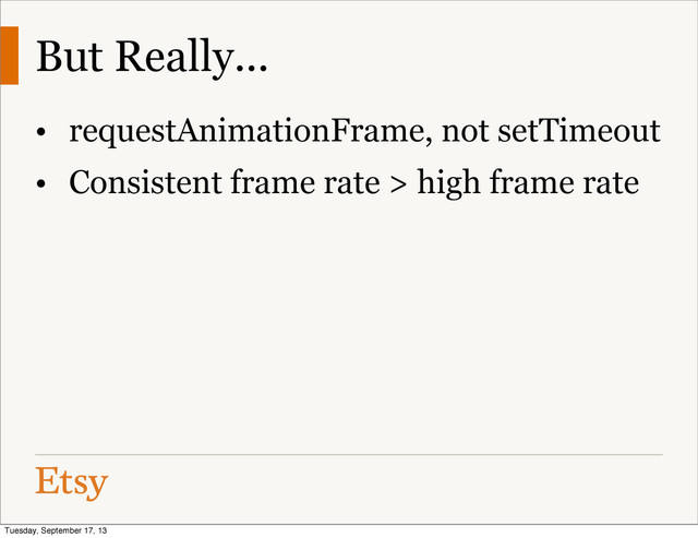 But Really...
• requestAnimationFrame, not setTimeout
• Consistent frame rate > high frame rate
Tuesday, September 17, 13
