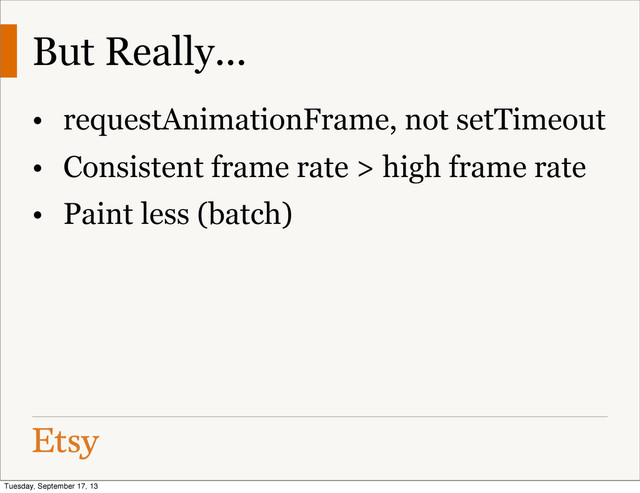 But Really...
• requestAnimationFrame, not setTimeout
• Consistent frame rate > high frame rate
• Paint less (batch)
Tuesday, September 17, 13
