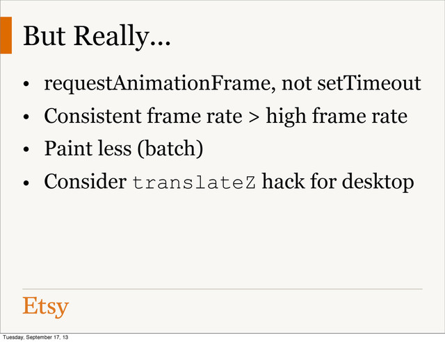 But Really...
• requestAnimationFrame, not setTimeout
• Consistent frame rate > high frame rate
• Paint less (batch)
• Consider translateZ hack for desktop
Tuesday, September 17, 13
