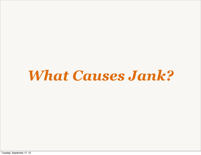 What Causes Jank?
Tuesday, September 17, 13
