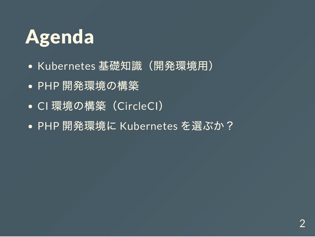 Agenda
Kubernetes
基礎知識（開発環境用）
PHP
開発環境の構築
CI
環境の構築（CircleCI
）
PHP
開発環境に Kubernetes
を選ぶか？
2
