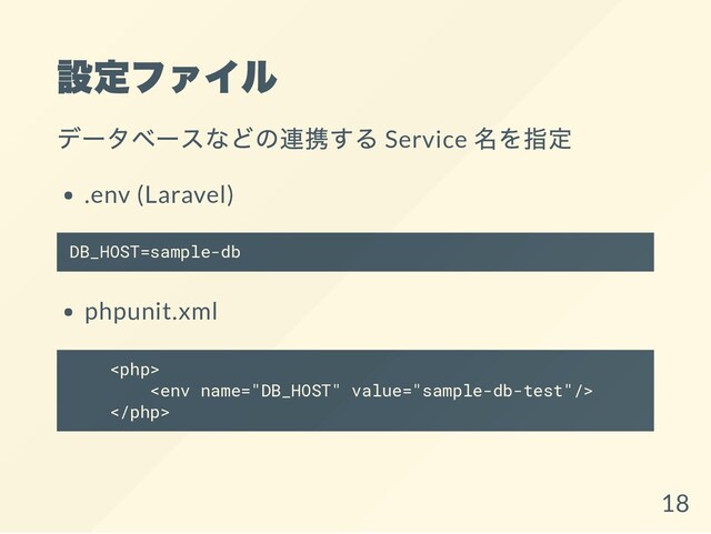 設定ファイル
データベースなどの連携する Service
名を指定
.env (Laravel)
DB_HOST=sample-db
phpunit.xml



18
