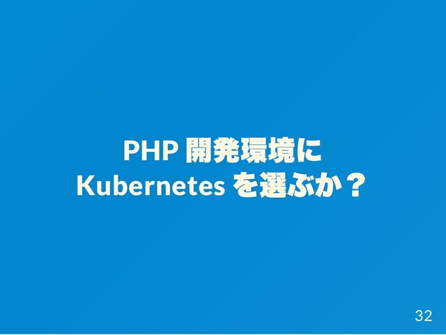 PHP
開発環境に
Kubernetes
を選ぶか？
32
