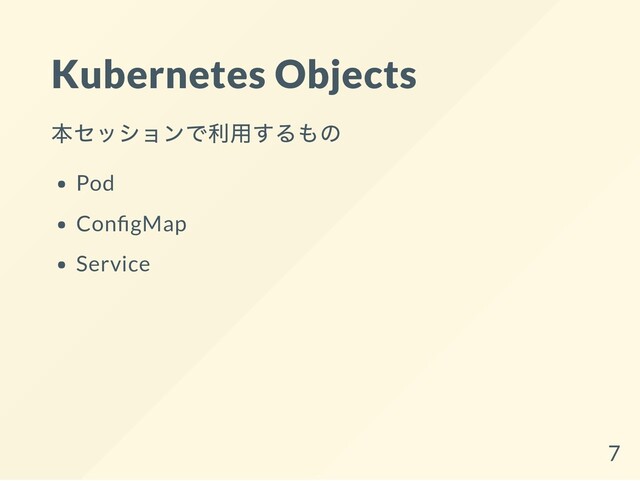 Kubernetes Objects
本セッションで利用するもの
Pod
Con gMap
Service
7
