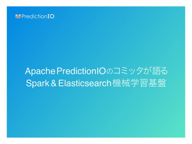 Apache PredictionIOͷίϛολ͕ޠΔ
Spark&Elasticsearch ػցֶशج൫
