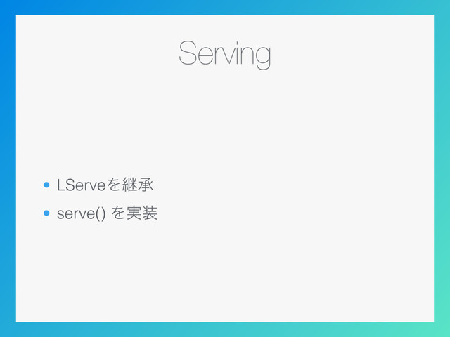 Serving
• LServeΛܧঝ
• serve() Λ࣮૷
