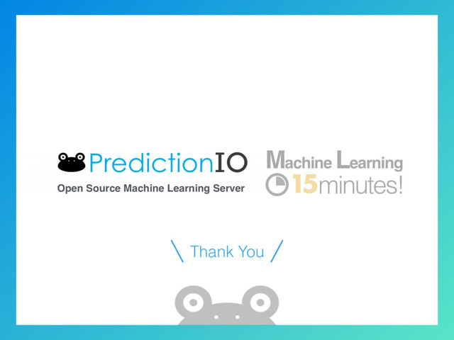 Open Source Machine Learning Server
15
Machine Learning
minutes!
Thank You
