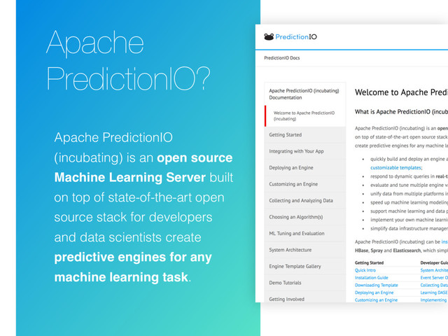 Apache
PredictionIO?
Apache PredictionIO
(incubating) is an open source
Machine Learning Server built
on top of state-of-the-art open
source stack for developers
and data scientists create
predictive engines for any
machine learning task.
