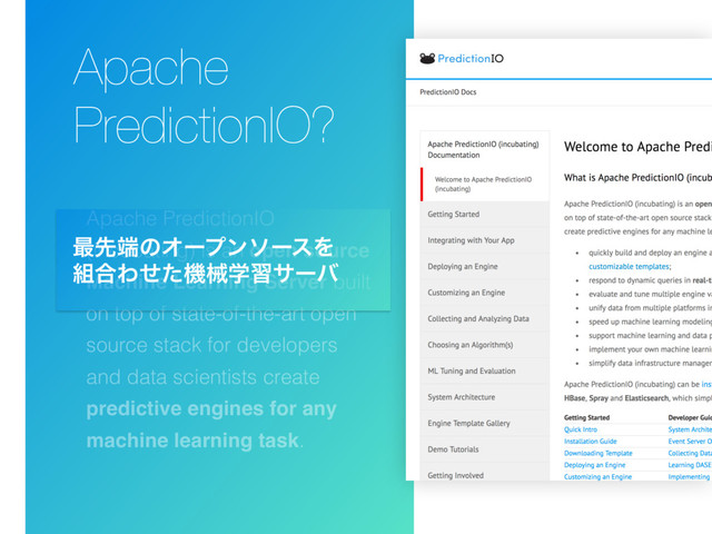 Apache PredictionIO
(incubating) is an open source
Machine Learning Server built
on top of state-of-the-art open
source stack for developers
and data scientists create
predictive engines for any
machine learning task.
Apache
PredictionIO?
࠷ઌ୺ͷΦʔϓϯιʔεΛ
૊߹Θͤͨػցֶशαʔό
