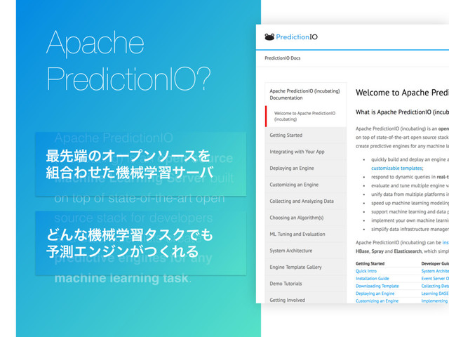 Apache PredictionIO
(incubating) is an open source
Machine Learning Server built
on top of state-of-the-art open
source stack for developers
and data scientists create
predictive engines for any
machine learning task.
Apache
PredictionIO?
࠷ઌ୺ͷΦʔϓϯιʔεΛ
૊߹Θͤͨػցֶशαʔό
ͲΜͳػցֶशλεΫͰ΋
༧ଌΤϯδϯ͕ͭ͘ΕΔ
