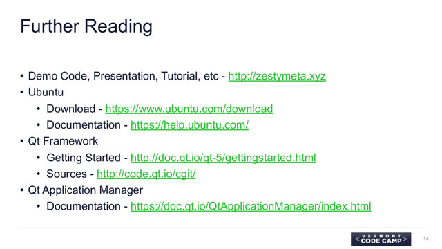 Further Reading
• Demo Code, Presentation, Tutorial, etc - http://zestymeta.xyz
• Ubuntu
• Download - https://www.ubuntu.com/download
• Documentation - https://help.ubuntu.com/
• Qt Framework
• Getting Started - http://doc.qt.io/qt-5/gettingstarted.html
• Sources - http://code.qt.io/cgit/
• Qt Application Manager
• Documentation - https://doc.qt.io/QtApplicationManager/index.html
14

