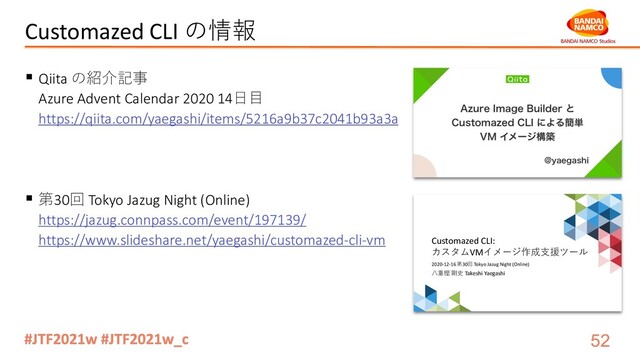 Customazed CLI の情報
§ Qiita の紹介記事
Azure Advent Calendar 2020 14⽇⽬
https://qiita.com/yaegashi/items/5216a9b37c2041b93a3a
§ 第30回 Tokyo Jazug Night (Online)
https://jazug.connpass.com/event/197139/
https://www.slideshare.net/yaegashi/customazed-cli-vm Customazed CLI:
カスタムVMイメージ作成⽀援ツール
2020-12-16 第30回 Tokyo Jazug Night (Online)
⼋重樫 剛史 Takeshi Yaegashi
