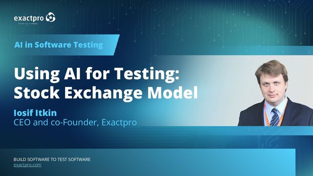 exactpro.com
1 BUILD SOFTWARE TO TEST SOFTWARE
BUILD SOFTWARE TO TEST SOFTWARE
exactpro.com
Using AI for Testing:
Stock Exchange Model
Iosif Itkin
CEO and co-Founder, Exactpro
AI in Software Testing
