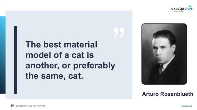 exactpro.com
39 BUILD SOFTWARE TO TEST SOFTWARE
The best material
model of a cat is
another, or preferably
the same, cat.
Arturo Rosenblueth
”

