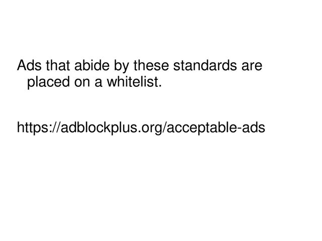 Ads that abide by these standards are
placed on a whitelist.
https://adblockplus.org/acceptable-ads
