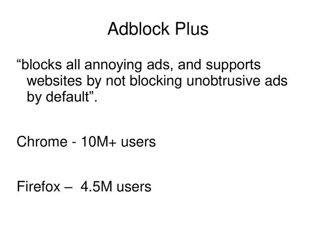 Adblock Plus
“blocks all annoying ads, and supports
websites by not blocking unobtrusive ads
by default”.
Chrome - 10M+ users
Firefox – 4.5M users
