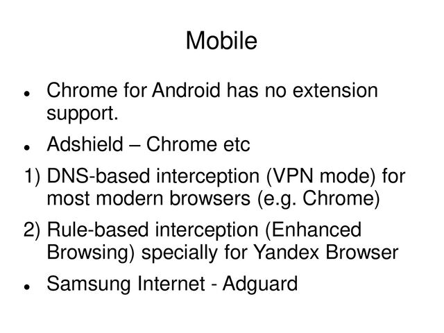 Mobile

Chrome for Android has no extension
support.

Adshield – Chrome etc
1) DNS-based interception (VPN mode) for
most modern browsers (e.g. Chrome)
2) Rule-based interception (Enhanced
Browsing) specially for Yandex Browser

Samsung Internet - Adguard
