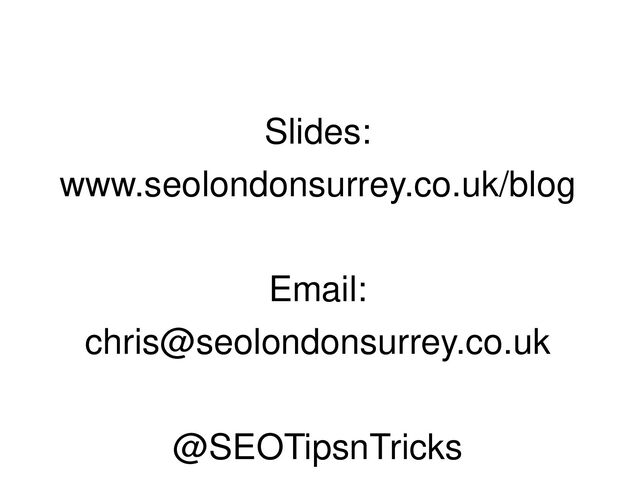 Slides:
www.seolondonsurrey.co.uk/blog
Email:
chris@seolondonsurrey.co.uk
@SEOTipsnTricks
