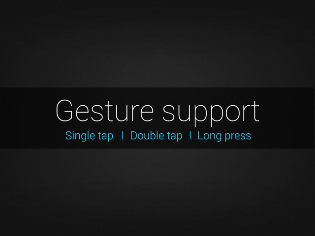 Gesture support
Double tap
I
Single tap I Long press
