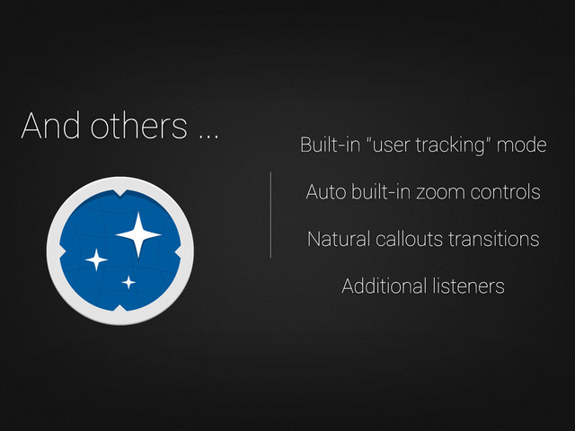 Built-in “user tracking” mode
Auto built-in zoom controls
Natural callouts transitions
Additional listeners
And others ...
