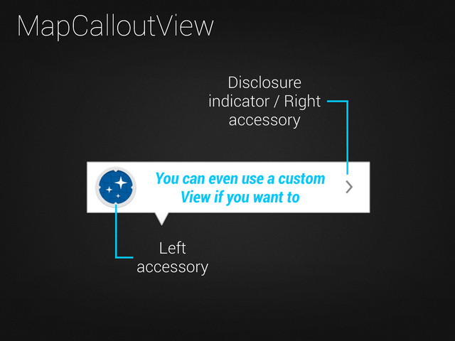 MapCalloutView
Disclosure
indicator / Right
accessory
Left
accessory
You can even use a custom
View if you want to
