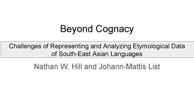 Beyond Cognacy
Challenges of Representing and Analyzing Etymological Data
of South-East Asian Languages
Nathan W. Hill and Johann-Mattis List
