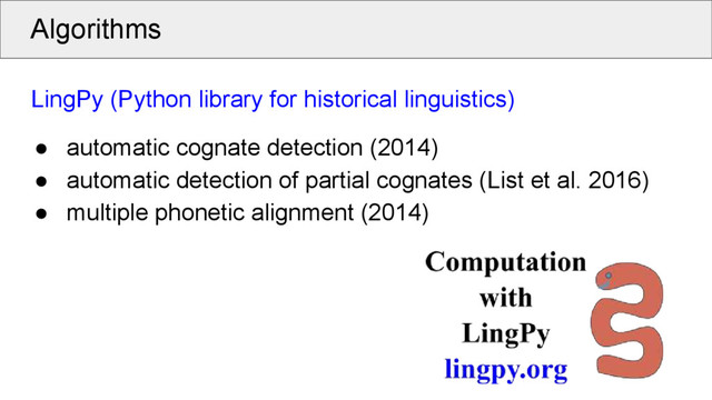 Algorithms
LingPy (Python library for historical linguistics)
● automatic cognate detection (2014)
● automatic detection of partial cognates (List et al. 2016)
● multiple phonetic alignment (2014)
