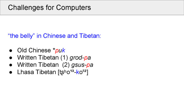 Challenges for Computers
“the belly” in Chinese and Tibetan:
● Old Chinese *puk
● Written Tibetan (1) grod-pa
● Written Tibetan (2) gsus-pa
● Lhasa Tibetan [tʂʰo¹³-ko ²]
