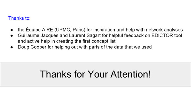 Thanks for Your Attention!
Thanks to:
● the Équipe AIRE (UPMC, Paris) for inspiration and help with network analyses
● Guillaume Jacques and Laurent Sagart for helpful feedback on EDICTOR tool
and active help in creating the first concept list
● Doug Cooper for helping out with parts of the data that we used
