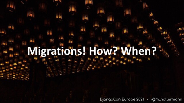 DjangoCon Europe 2021 • @m_holtermann
Migrations! How? When?
