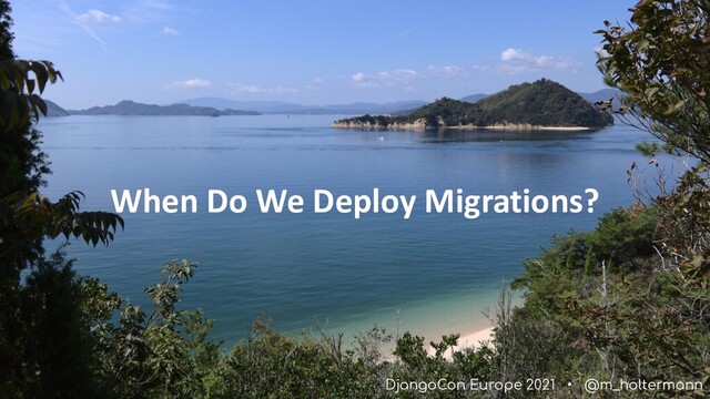 DjangoCon Europe 2021 • @m_holtermann
When Do We Deploy Migrations?
