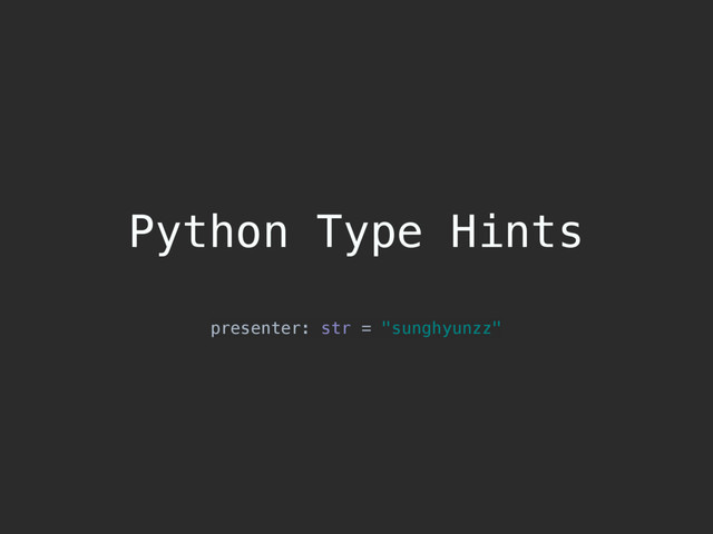 Python Type Hints
presenter: str = "sunghyunzz"
