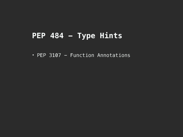 PEP 484 - Type Hints
• PEP 3107 - Function Annotations
