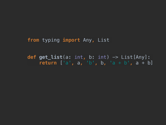 def get_list(a: int, b: int) -> list:
return [a, b]
from typing import Any, List
def get_list(a: int, b: int) -> List[Any]:
return ['a', a, 'b', b, 'a + b', a + b]
