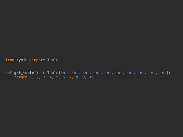 from typing import Tuple
def get_tuple() -> Tuple[int, int, int, int, int, int, int, int, int, int]:
return 1, 2, 3, 4, 5, 6, 7, 8, 9, 10
