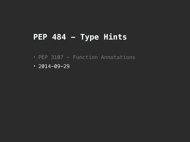 PEP 484 - Type Hints
• PEP 3107 - Function Annotations
• 2014-09-29
