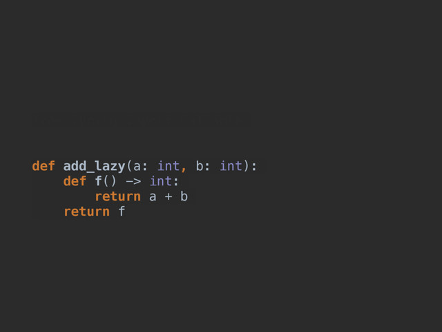 from typing import Callable
def add_lazy(a: int, b: int):
def f() -> int:
return a + b
return f
