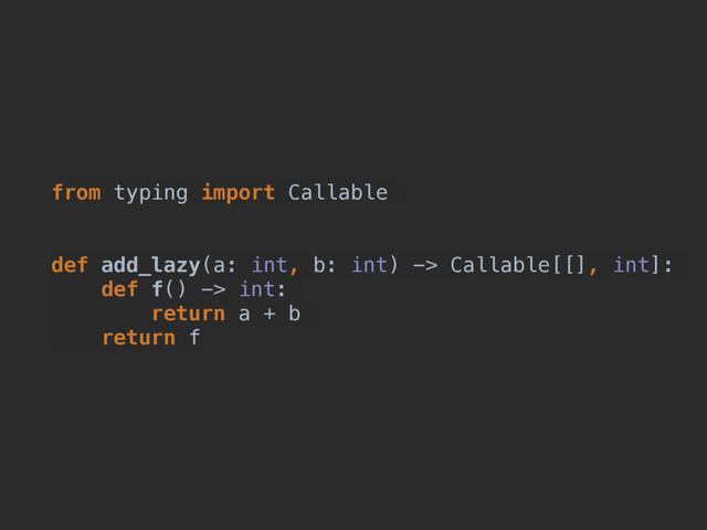 from typing import Callable
def add_lazy(a: int, b: int) -> Callable[[], int]:
def f() -> int:
return a + b
return f

