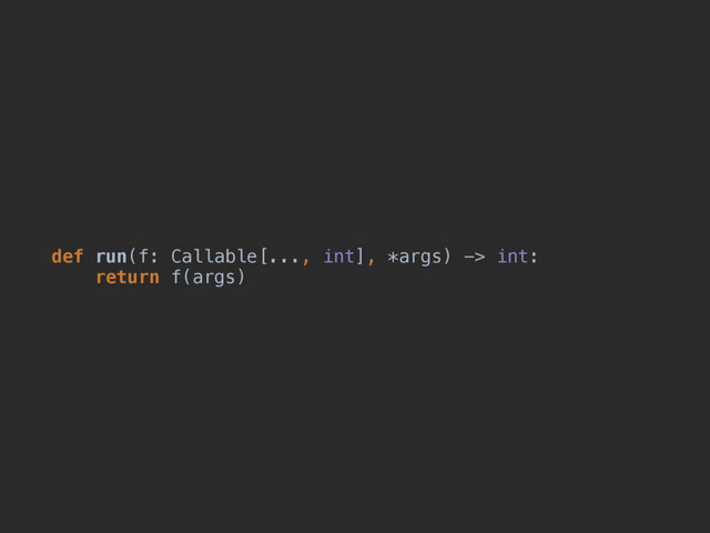 def run(f: Callable[..., int], *args) -> int:
return f(args)
