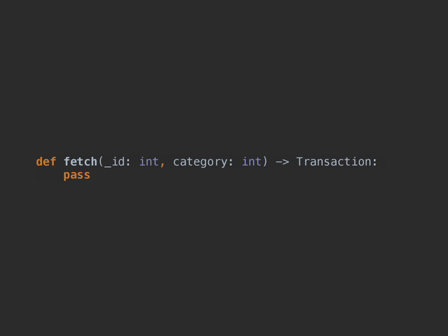 def fetch(_id: int, category: int) -> Transaction:
pass
