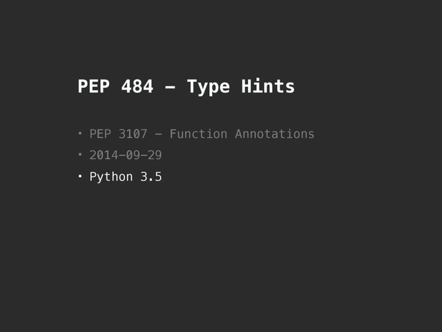 PEP 484 - Type Hints
• PEP 3107 - Function Annotations
• 2014-09-29
• Python 3.5
