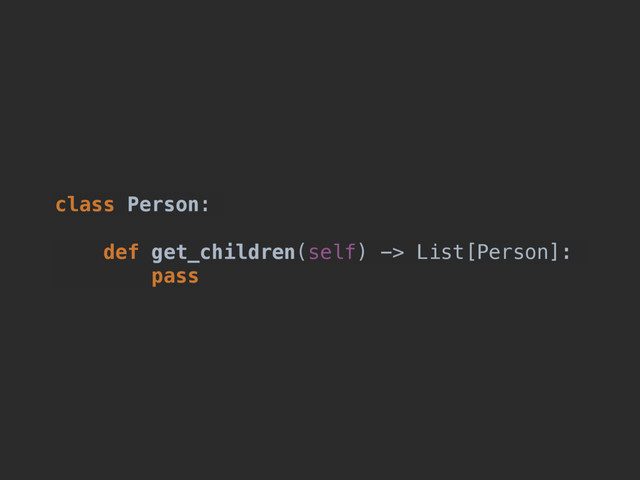 class Person:
def get_children(self) -> List[Person]:
pass
