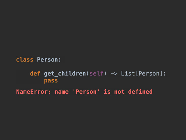 class Person:
def get_children(self) -> List[Person]:
pass
NameError: name 'Person' is not defined
