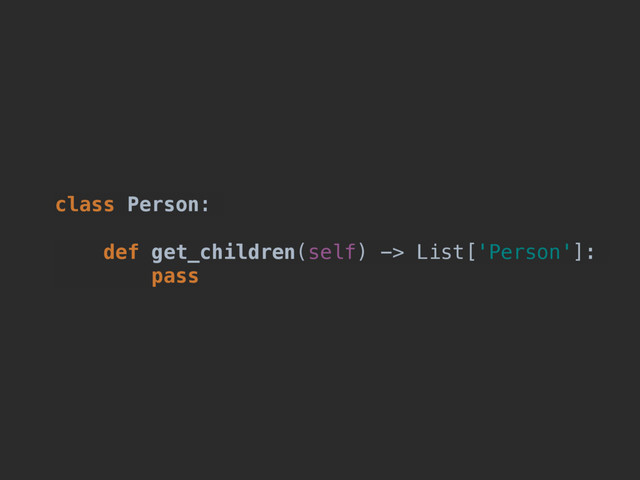 class Person:
def get_children(self) -> List[Person]:
pass
def get_children(self) -> List['Person']:
pass
