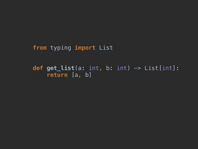def get_list(a: int, b: int) -> list:
return [a, b]
from typing import List
def get_list(a: int, b: int) -> List[int]:
return [a, b]
